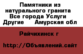 Памятники из натурального гранита - Все города Услуги » Другие   . Амурская обл.,Райчихинск г.